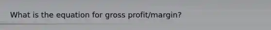 What is the equation for gross profit/margin?