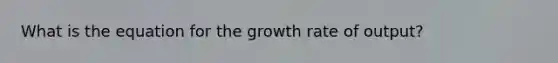 What is the equation for the growth rate of output?