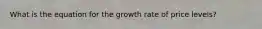 What is the equation for the growth rate of price levels?