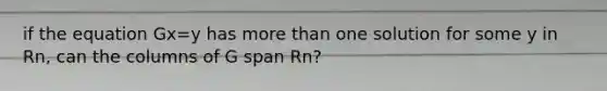 if the equation Gx=y has <a href='https://www.questionai.com/knowledge/keWHlEPx42-more-than' class='anchor-knowledge'>more than</a> one solution for some y in Rn, can the columns of G span Rn?