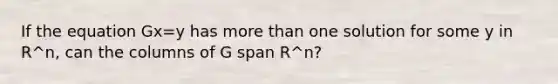 If the equation Gx=y has more than one solution for some y in R^n, can the columns of G span R^n?