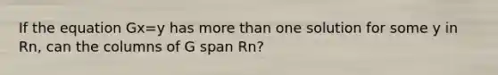 If the equation Gx=y has more than one solution for some y in Rn, can the columns of G span Rn?