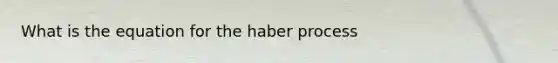 What is the equation for the haber process