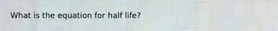 What is the equation for half life?