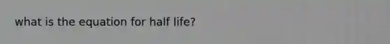 what is the equation for half life?