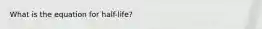 What is the equation for half-life?