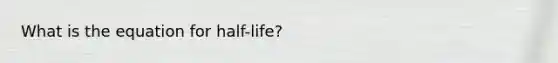 What is the equation for half-life?