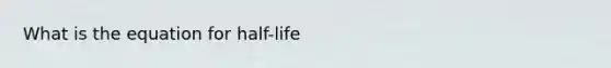 What is the equation for half-life