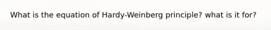 What is the equation of Hardy-Weinberg principle? what is it for?