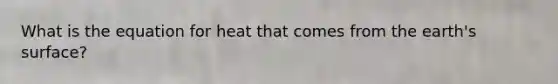 What is the equation for heat that comes from the earth's surface?