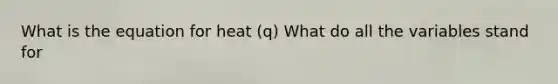 What is the equation for heat (q) What do all the variables stand for