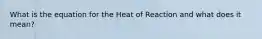 What is the equation for the Heat of Reaction and what does it mean?