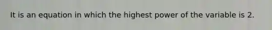 It is an equation in which the highest power of the variable is 2.