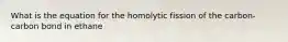 What is the equation for the homolytic fission of the carbon-carbon bond in ethane