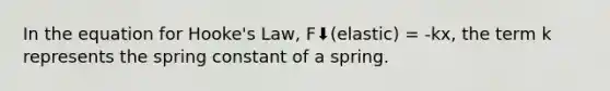 In the equation for Hooke's Law, F⬇️(elastic) = -kx, the term k represents the spring constant of a spring.