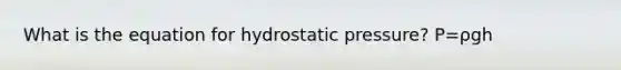 What is the equation for hydrostatic pressure? P=ρgh