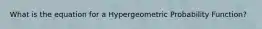 What is the equation for a Hypergeometric Probability Function?