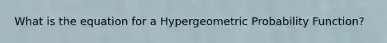 What is the equation for a Hypergeometric Probability Function?