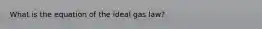 What is the equation of the ideal gas law?