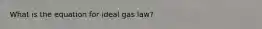 What is the equation for ideal gas law?