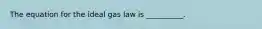 The equation for the ideal gas law is __________.