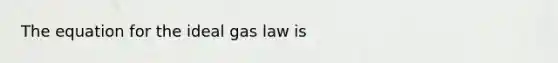 The equation for the ideal gas law is