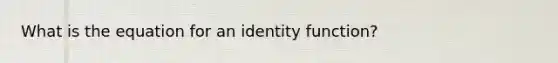 What is the equation for an identity function?