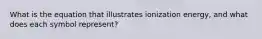 What is the equation that illustrates ionization energy, and what does each symbol represent?