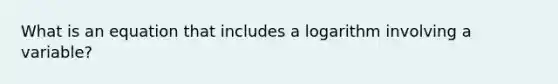 What is an equation that includes a logarithm involving a variable?