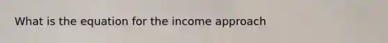 What is the equation for the income approach