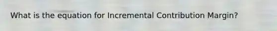 What is the equation for Incremental Contribution Margin?