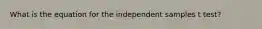 What is the equation for the independent samples t test?