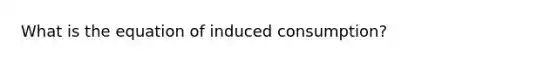 What is the equation of induced consumption?