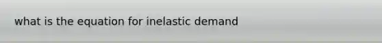 what is the equation for inelastic demand