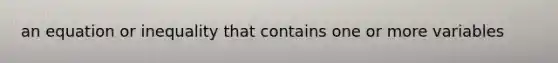 an equation or inequality that contains one or more variables