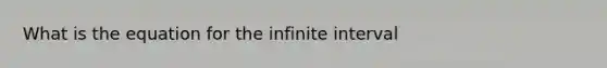 What is the equation for the infinite interval