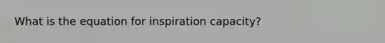 What is the equation for inspiration capacity?