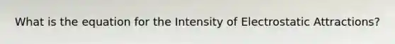 What is the equation for the Intensity of Electrostatic Attractions?