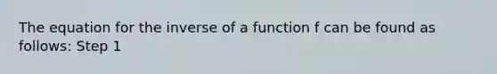 The equation for the inverse of a function f can be found as follows: Step 1