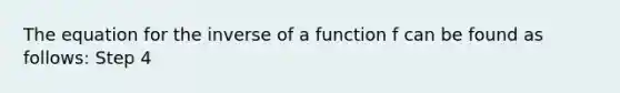 The equation for the inverse of a function f can be found as follows: Step 4