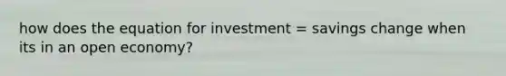 how does the equation for investment = savings change when its in an open economy?