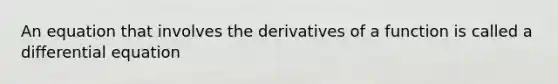 An equation that involves the derivatives of a function is called a differential equation