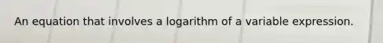 An equation that involves a logarithm of a variable expression.