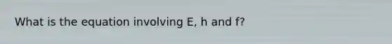 What is the equation involving E, h and f?