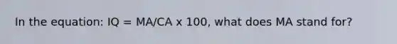 In the equation: IQ = MA/CA x 100, what does MA stand for?