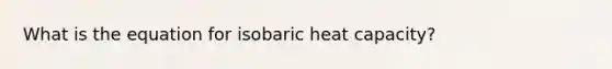 What is the equation for isobaric heat capacity?