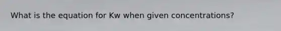 What is the equation for Kw when given concentrations?