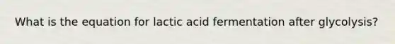 What is the equation for lactic acid fermentation after glycolysis?