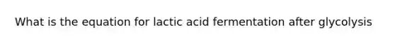 What is the equation for lactic acid fermentation after glycolysis