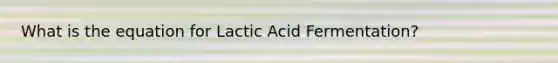 What is the equation for Lactic Acid Fermentation?